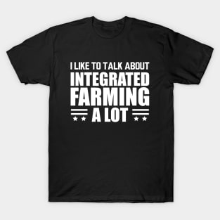 Integrated Farming - I like to talk about integrated farming a lot w T-Shirt